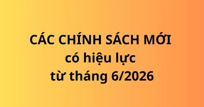 Hàng loạt chính sách, quy định mới có hiệu lực từ tháng 6/2026