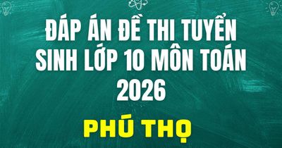 Đáp án, đề thi vào 10 môn Toán tại Phú Thọ hôm nay 2/6/2026