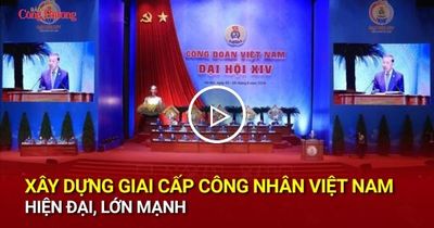 Xây dựng giai cấp công nhân Việt Nam hiện đại, lớn mạnh