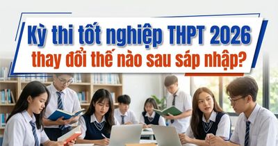 Kỳ thi tốt nghiệp THPT 2026 thay đổi thế nào sau sáp nhập?
