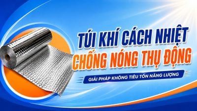 Túi khí cách nhiệt: Chống nóng thụ động - Giải pháp không tiêu tốn năng lượng