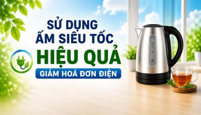 Sử dụng ấm siêu tốc hiệu quả - Giảm hóa đơn điện