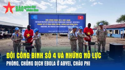 Đội Công binh số 4 và những nỗ lực phòng, chống dịch Ebola ở Abyei, châu Phi