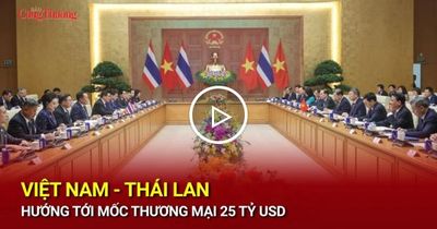 Việt Nam - Thái Lan hướng tới mốc kim ngạch thương mại 25 tỷ USD
