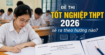 Đề thi tốt nghiệp THPT 2026 sẽ ra theo hướng nào?