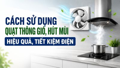 Cách sử dụng quạt thông gió, hút mùi hiệu quả, tiết kiệm điện