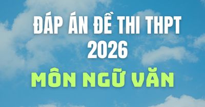 Cập nhật gợi ý đáp án môn Ngữ văn thi tốt nghiệp THPT 2026