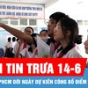 Bản tin trưa 14-6: Vì sao TPHCM dời ngày dự kiến công bố điểm thi lớp 10?