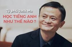 Câu chuyện truyền cảm hứng luyện tiếng Anh của tỷ phú Jack Ma - Làm hướng dẫn viên free suốt 9 năm để tự học