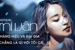 Hotgirl Mi Vân: 'Hàng hiệu và đại gia chẳng là gì với tôi cả'
