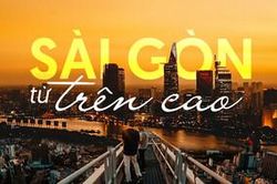 Choáng ngợp với một Sài Gòn thật khác từ góc nhìn không dành cho người sợ độ cao