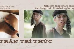 Trần Trí Thức - chàng trai chỉ có hai ngón tay với nghị lực phi thường: 'Chưa bao giờ xem khiếm khuyết là rào cản giao tiếp'