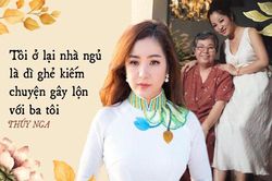 Thúy Nga: 'Tới tận bây giờ, tôi muốn gặp cha cũng phải lén lút, không cho dì ghẻ biết'
