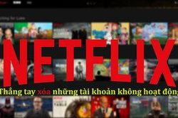 Netflix bắt đầu mạnh tay với những tài khoản không hoạt động trong thời gian dài dù cho có trả phí