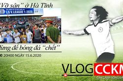 Vlog CCKM - Cận cảnh bóng đá Việt Nam số 13: Vỡ sân ở Hà Tĩnh và đừng để bóng đá phải 'chết'