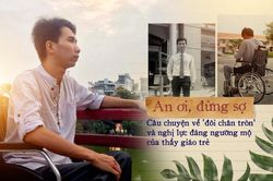 An ơi, đừng sợ: Câu chuyện về 'đôi chân tròn' và nghị lực đáng ngưỡng mộ của thầy giáo trẻ