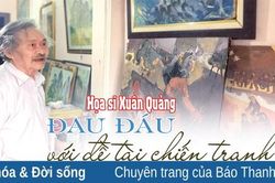 Họa sĩ Xuân Quảng: Đau đáu với đề tài chiến tranh