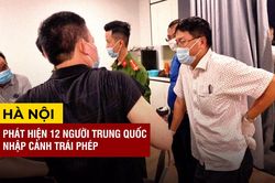 Tiếp tục phát hiện 12 người Trung Quốc nhập cảnh trái phép, 11 người cố thủ không chịu mở cửa ở Hà Nội
