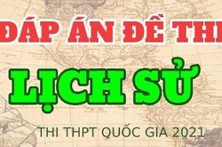 Đáp án đề thi Lịch sử Kỳ thi Tốt nghiệp THPT 2021