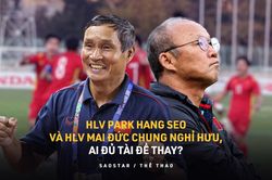 Thách thức cho bóng đá Việt Nam: Ông Park và HLV Mai Đức Chung nghỉ hưu, ai đủ tài để thay?