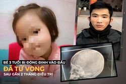 Bé 3 tuổi bị đóng đinh vào đầu đã tử vong sau gần 2 tháng điều trị