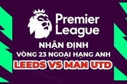 Nhận định trận đấu giữa Leeds vs MU, 21h00 ngày 12/2 - vòng 23 Ngoại hạng Anh