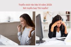 Tuyển sinh 2023: Ưu điểm, hạn chế trong xét tuyển và thi tuyển vào lớp 10