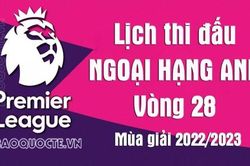 Lịch thi đấu Ngoại hạng Anh mùa giải 2022/23: Lịch thi đấu Ngoại hạng Anh vòng 28