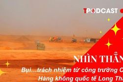 NHÌN THẲNG: Bụi... trách nhiệm từ công trường Cảng Hàng không quốc tế Long Thành