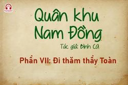 Đọc truyện đêm khuya: Quân khu Nam Đồng (Bình Ca) - Phần VII: Đi thăm thầy Toàn