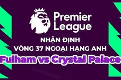 Nhận định, soi kèo Fulham vs Crystal Palace, 21h00 ngày 20/5 - Vòng 37 Ngoại hạng Anh