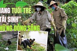 Mang tuổi trẻ 'tái sinh' những dòng sông