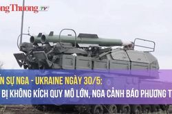Chiến sự Nga - Ukraine ngày 30/5: Kiev bị không kích quy mô lớn, Nga cảnh báo phương Tây
