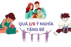 Hôm nay 1/6 là Ngày Quốc tế Thiếu nhi, nên tặng quà gì?