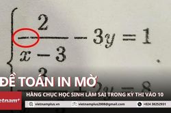 Thi vào 10: Phụ huynh nức nở vì con làm nhầm do đề thi Toán in mờ