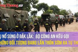 Vụ nổ súng ở Đắk Lắk: Bộ Công an kêu gọi những đối tượng đang lẩn trốn sớm ra tự thú