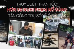 Truy quét 'thần tốc' hơn 50 nghi phạm nổ súng tấn công trụ sở xã ở Đắk Lắk