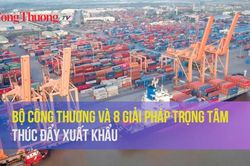 Bộ Công Thương và 8 giải pháp trọng tâm thúc đẩy xuất khẩu