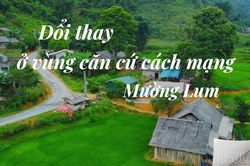 Đổi thay ở vùng căn cứ cách mạng Mường Lum