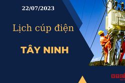 Lịch cúp điện hôm nay ngày 22/07/2023 tại Tây Ninh