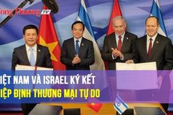 Sau 7 năm đàm phán, Việt Nam và Israel chính thức ký kết Hiệp định Thương mại tự do