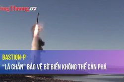 Bastion-P 'Lá chắn' bảo vệ bờ biển không thể cản phá