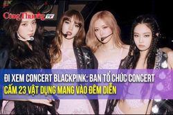 Đi xem concert BlackPink: Ban tổ chức cấm 23 vật dụng mang vào đêm diễn