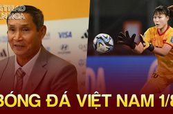 Bóng đá Việt Nam 1/8: Thủ môn thay thế Kim Thanh cao điểm nhất tuyển nữ Việt Nam