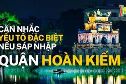 Cân nhắc yếu tố đặc biệt nếu sáp nhập quận Hoàn Kiếm