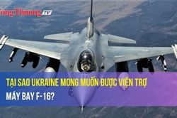 Tại sao Ukraine mong muốn được viện trợ máy bay F-16?