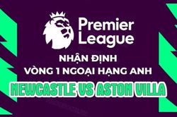 Nhận định, soi kèo Newcastle vs Aston Villa, 23h30 ngày 12/8 - Vòng 1 Ngoại hạng Anh