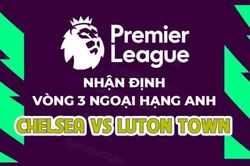Nhận định, soi kèo Chelsea vs Luton Town, 02h00 ngày 26/8 - Vòng 3 Ngoại hạng Anh