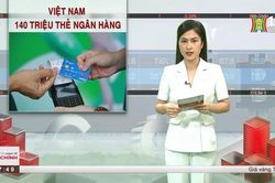 Hơn 140 triệu thẻ ngân hàng đang lưu hành tại Việt Nam