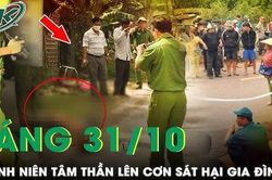 Sáng 31/10: Nam thanh niên lên cơn tâm thần sát hại người thân